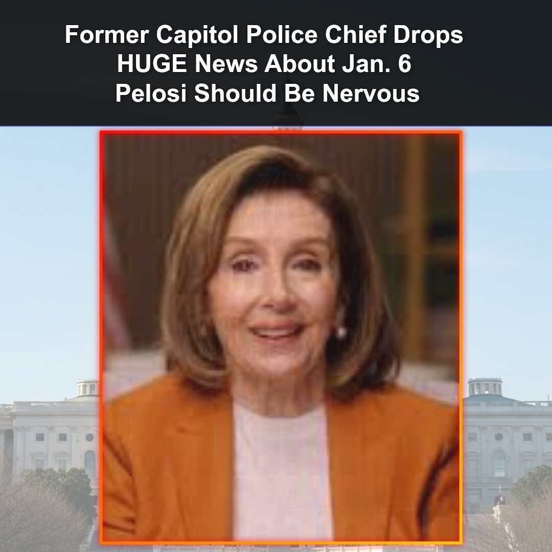 Former Capitol Police Chief Drops HUGE News About Jan. 6 Pelosi Should Be Nervous