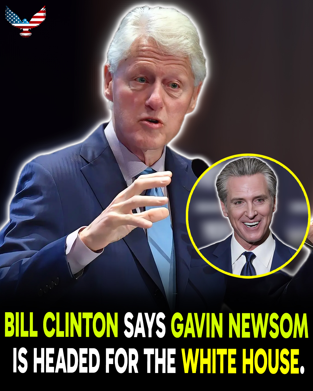 BILL CLINTON SAYS GAVIN NEWSOM IS HEADED FOR THE WHITE HOUSE.